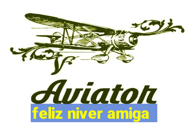 feliz niver amiga
